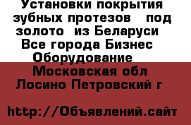 Установки покрытия зубных протезов  “под золото“ из Беларуси - Все города Бизнес » Оборудование   . Московская обл.,Лосино-Петровский г.